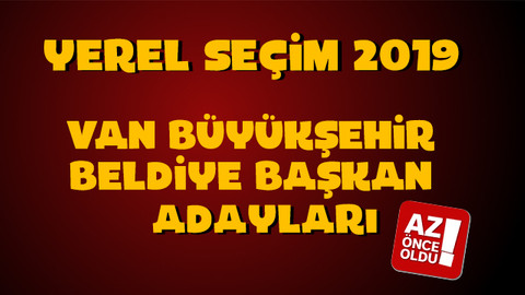 AK Parti CHP MHP İYİ Parti Van Adayları kim? Van Büyükşehir Belediye başkan adayları kim oldu?