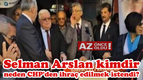 Selman Arslan kimdir, neden CHP'den ihraç edilmek istendi?