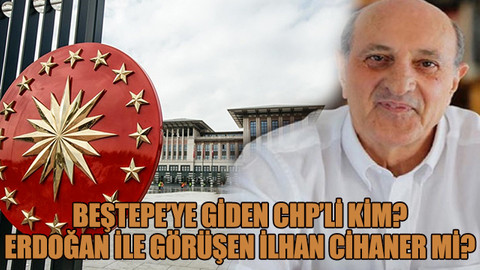Beştepe’ye giden CHP’li kim? Erdoğan ile görüşen İlhan Cihaner mi?