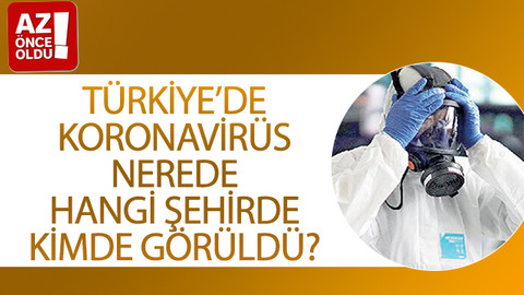 Türkiye’de koronavirüs nerede, hangi şehirde, kimde görüldü?