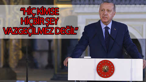 Erdoğan: Hiç kimse hiçbir şey vazgeçilmez değil