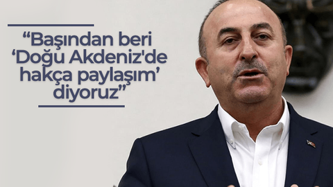 Dışişleri Bakanı Çavuşoğlu: Başından beri 'Doğu Akdeniz'de hakça paylaşım' diyoruz