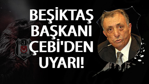Beşiktaş Başkanı Ahmet Nur Çebi'den uyarı!