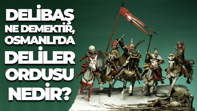 Delibaş ne demektir, Osmanlı'da Deliler ordusu nedir?