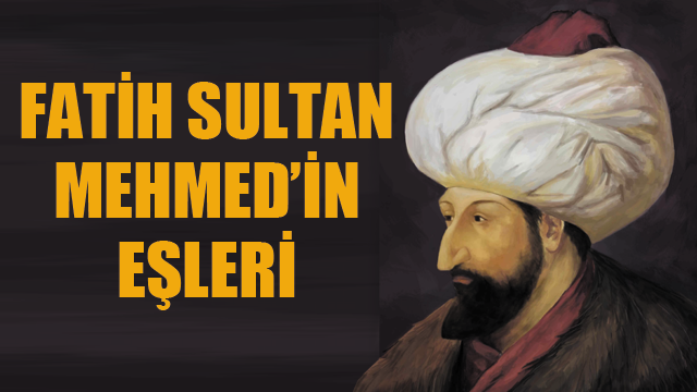 Fatih kiminle evlendi, Fatih Sultan Mehmed'in eşleri kimler?
