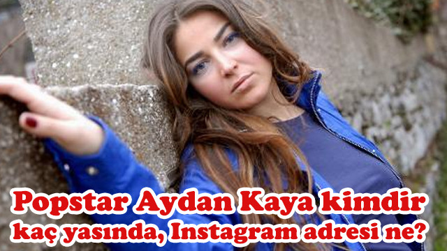 Popstar Aydan Kaya kimdir, kaç yaşında, Instagram adresi ne?