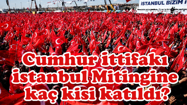 Cumhur İttifakı İstanbul Mitingine kaç kişi katıldı?