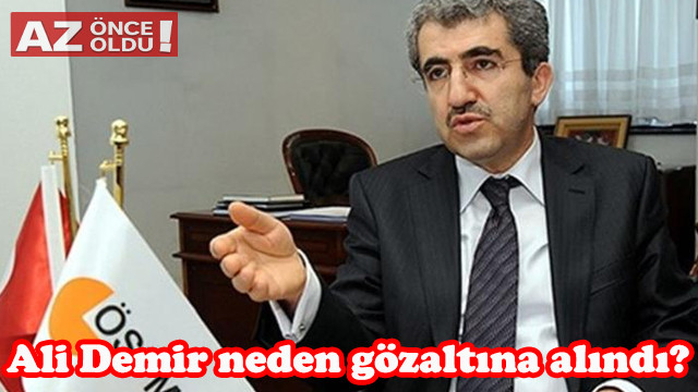 Eski ÖSYM Başkanı Ali Demir neden gözaltına alındı, kimdir, kaç yaşında?