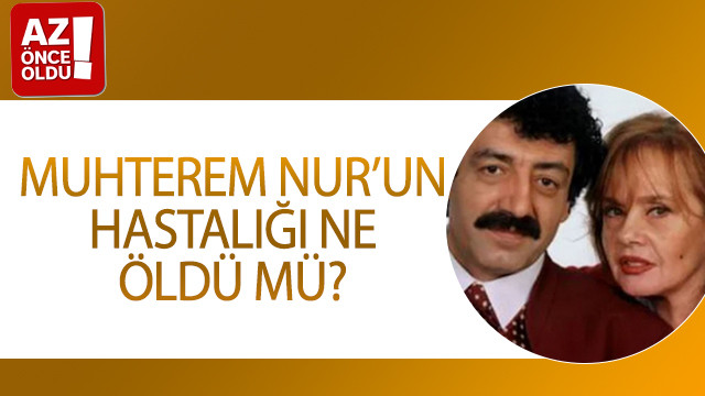 Muhterem Nur’un hastalığı ne, öldü mü?