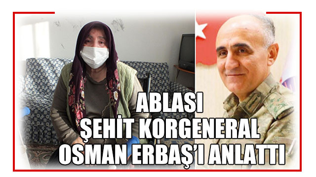 Ablası şehit Korgeneral Osman Erbaş’ı anlattı