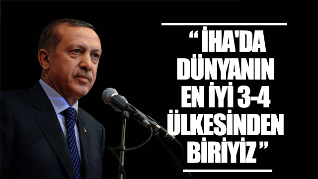 Erdoğan: İnsansız hava araçlarında dünyanın en iyi 3-4 ülkesinden biriyiz