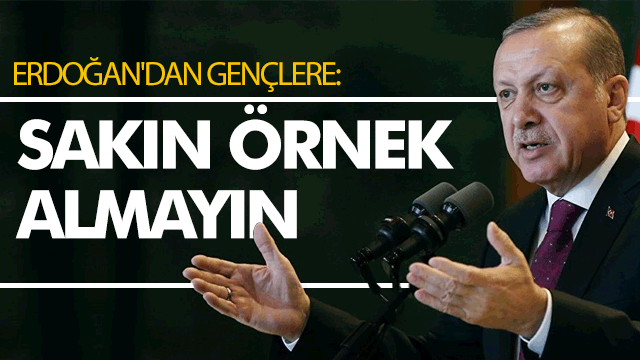 Erdoğan'dan gençlere mesaj: Sakın örnek almayın