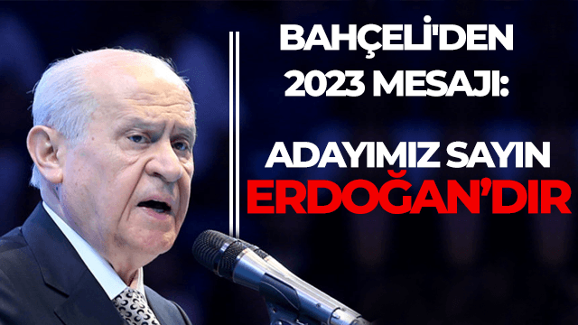 Bahçeli'den 2023 mesajı: Adayımız Sayın Erdoğan'dır