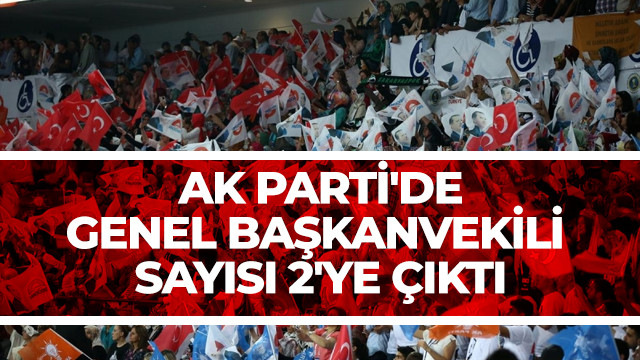 AK Parti'de Genel Başkanvekili sayısı 2'ye çıktı