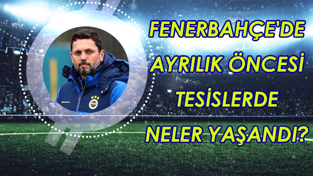 Fenerbahçe'de ayrılık öncesi tesislerde neler yaşandı?
