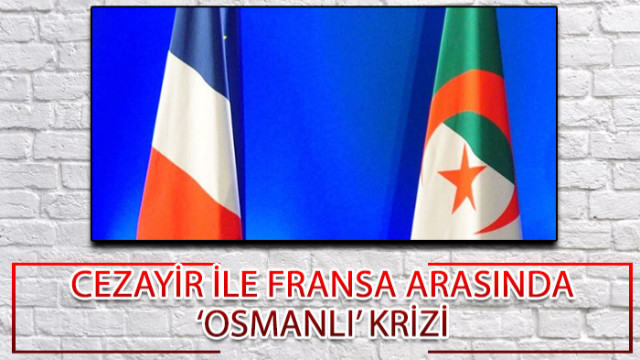 Cezayir ile Fransa arasında ‘Osmanlı’ krizi