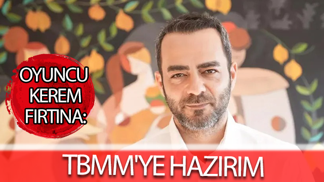 Oyuncu Kerem Fırtına: TBMM'ye hazırım