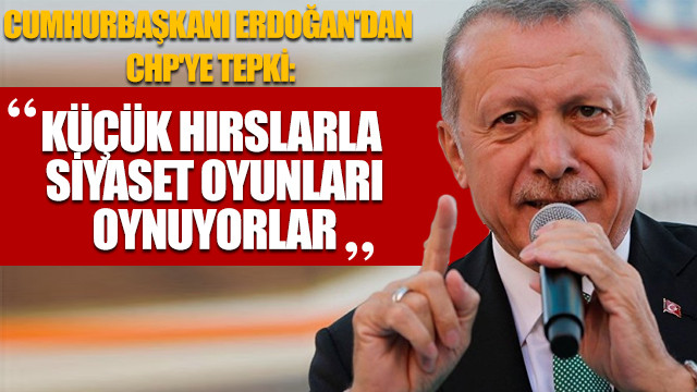 Cumhurbaşkanı Erdoğan'dan CHP'ye tepki: Küçük hırslarla siyaset oyunları oynuyorlar