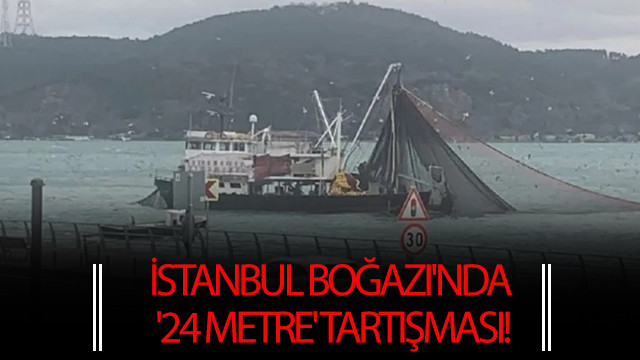 İstanbul Boğazı'nda '24 metre' tartışması!