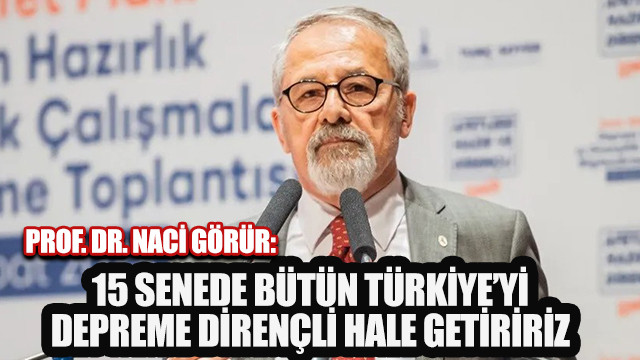 Prof. Dr. Naci Görür: 15 senede bütün Türkiye’yi depreme dirençli hale getiririz