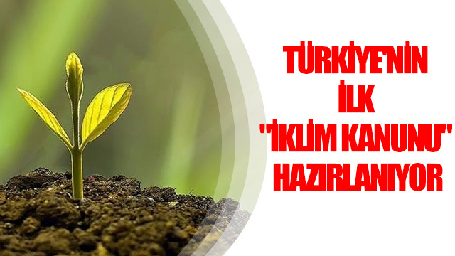 Türkiye’nin ilk “İklim Kanunu” hazırlanıyor