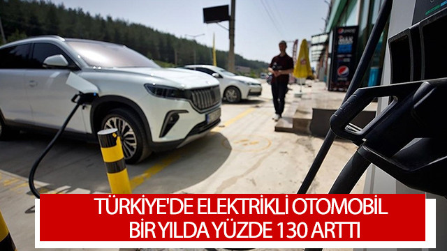 Türkiye'de elektrikli otomobil sayısı bir yılda yüzde 130 arttı