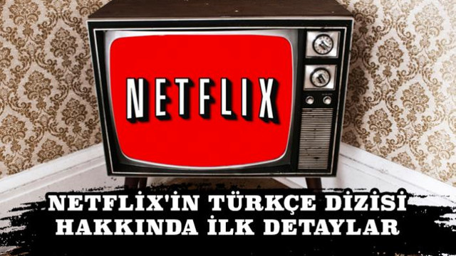 Netflix'in Türkçe dizisi hakkında ilk detaylar